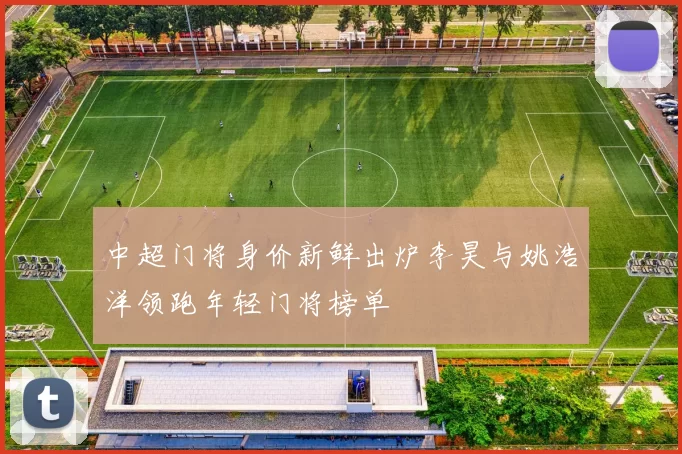 中超门将身价新鲜出炉李昊与姚浩洋领跑年轻门将榜单