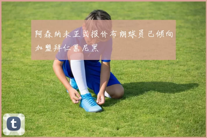 阿森纳未正式报价布朗球员已倾向加盟拜仁慕尼黑